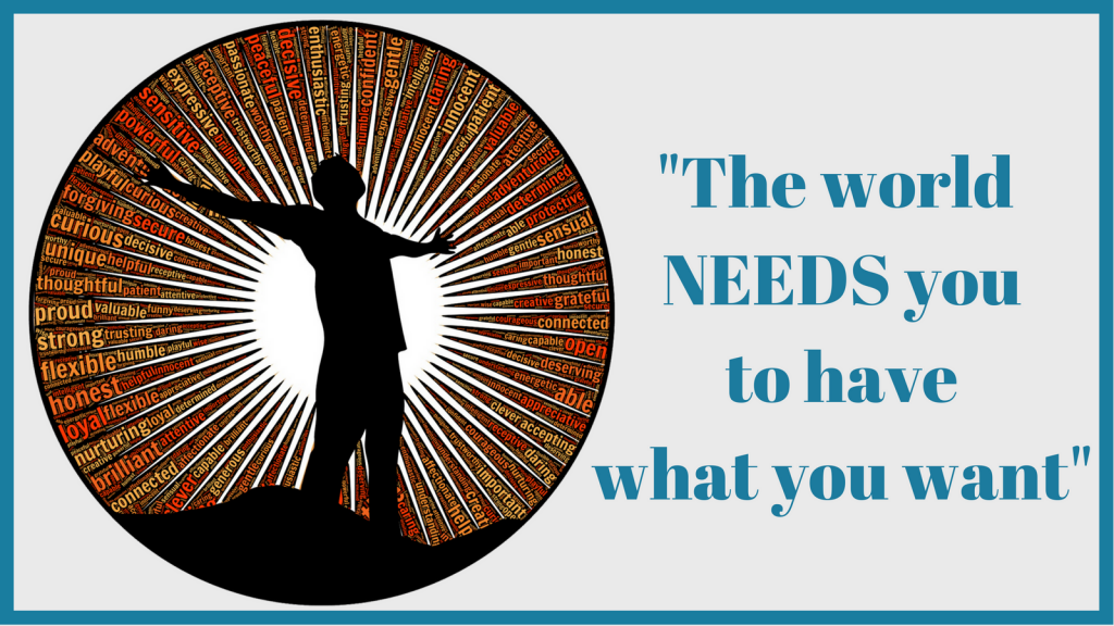 The world NEEDS you to have what you want
